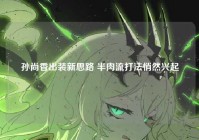 孙尚香出装新思路 半肉流打法悄然兴起