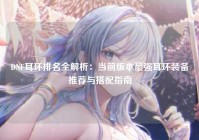 DNF耳环排名全解析：当前版本最强耳环装备推荐与搭配指南