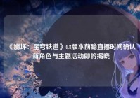 《崩坏：星穹铁道》4.8版本前瞻直播时间确认 新角色与主题活动即将揭晓