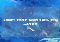 深度解析:那维莱特技能调整背后的设计逻辑与实战表现