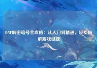 DNF解密暗号全攻略：从入门到精通，轻松破解游戏谜题