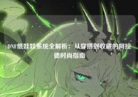 DNF纸娃娃系统全解析：从穿搭到收藏的阿拉德时尚指南