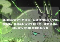 非机械城完全生存指南,从迷宫到信仰的全维度解析,非机械城完全生存指南,破解迷宫法则与重构信仰体系的终极探索