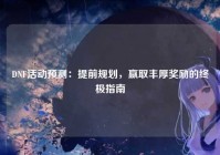 DNF活动预测：提前规划，赢取丰厚奖励的终极指南