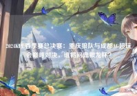 2024KPL春季赛总决赛：重庆狼队与成都AG超玩会巅峰对决，谁将问鼎银龙杯？