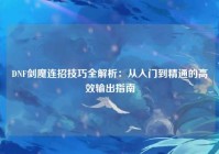 DNF剑魔连招技巧全解析：从入门到精通的高效输出指南