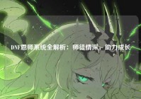 DNF恩师系统全解析：师徒情深，助力成长