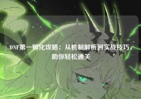 DNF第一孵化攻略：从机制解析到实战技巧，助你轻松通关
