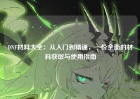 DNF材料大全：从入门到精通，一份全面的材料获取与使用指南