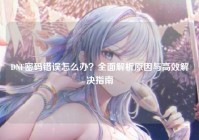 DNF密码错误怎么办？全面解析原因与高效解决指南