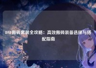 DNF搬砖套装全攻略：高效搬砖装备选择与搭配指南