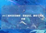 DNF三星时装全解析：获取途径、属性与搭配攻略