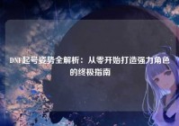 DNF起号姿势全解析：从零开始打造强力角色的终极指南