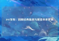 DNF发布：回顾经典版本与展望未来更新