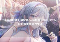 《英雄联盟》排位赛Ban选机制革新：10个Ban位如何重塑游戏生态