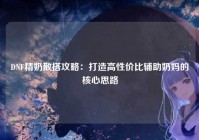 DNF精奶散搭攻略：打造高性价比辅助奶妈的核心思路