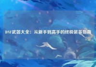 DNF武器大全：从新手到高手的终极装备指南