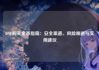 DNF购买金币指南：安全渠道、风险规避与实用建议