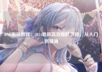 DNF搬砖教程：2024最新高效搬砖攻略，从入门到精通