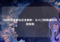 DNF奶爸无限玩法全解析：从入门到精通的终极指南
