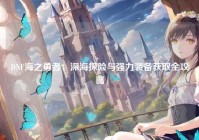 DNF海之勇者：深海探险与强力装备获取全攻略