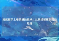 对抗诺手上单的进阶战术：从兵线管理到团战处理