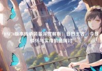 DNF70版本传承装备深度解析：昔日王者，今日情怀与实用价值探讨