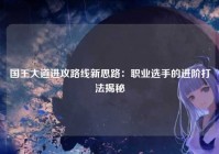 国王大道进攻路线新思路:职业选手的进阶打法揭秘