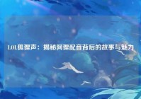 LOL狐狸声：揭秘阿狸配音背后的故事与魅力