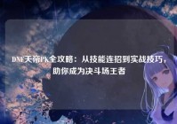 DNF天帝PK全攻略：从技能连招到实战技巧，助你成为决斗场王者