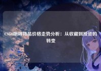 CSGO咆哮饰品价格走势分析：从收藏到投资的转变
