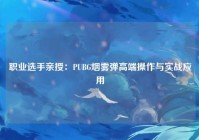 职业选手亲授：PUBG烟雾弹高端操作与实战应用