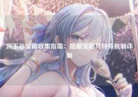沉玉谷宝箱收集指南:隐藏宝箱与特殊机制详解