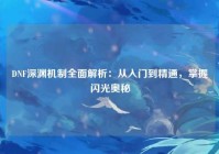 DNF深渊机制全面解析：从入门到精通，掌握闪光奥秘