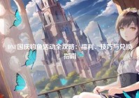 DNF国庆钓鱼活动全攻略：福利、技巧与兑换指南