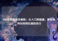 DNF竞拍规则全解析：从入门到精通，教你如何玩转阿拉德拍卖行