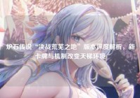 炉石传说“决战荒芜之地”版本深度解析，新卡牌与机制改变天梯环境