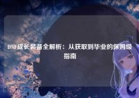 DNF成长装备全解析：从获取到毕业的保姆级指南