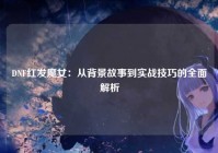 DNF红发魔女：从背景故事到实战技巧的全面解析