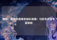 崩坏：星穹铁道周本组队指南：与好友共享宇宙冒险