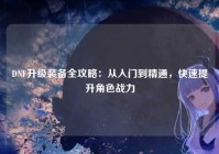 DNF升级装备全攻略：从入门到精通，快速提升角色战力