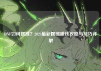 DNF如何摆摊？2024最新摆摊赚钱攻略与技巧详解