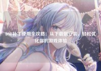DNF补丁使用全攻略：从下载到安装，轻松优化你的游戏体验