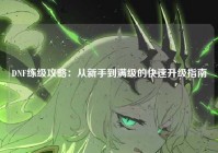 DNF练级攻略：从新手到满级的快速升级指南