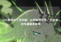 DNF萝莉补丁全攻略：从获取到安装，打造你的专属萌系角色