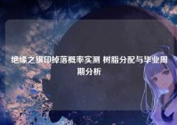 绝缘之旗印掉落概率实测 树脂分配与毕业周期分析