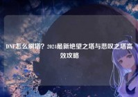 DNF怎么刷塔？2024最新绝望之塔与悲叹之塔高效攻略