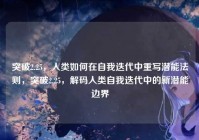 突破2.25,人类如何在自我迭代中重写潜能法则,突破2.25,解码人类自我迭代中的新潜能边界