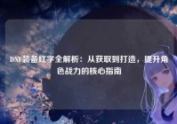 DNF装备红字全解析：从获取到打造，提升角色战力的核心指南