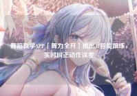 舞蹈教学APP「舞力全开」推出AI智能跟练,实时纠正动作误差